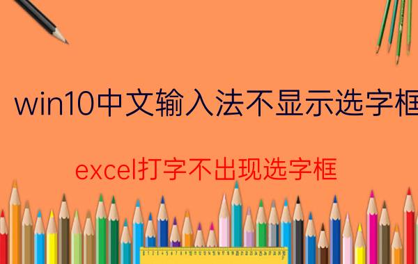 win10中文输入法不显示选字框 excel打字不出现选字框？